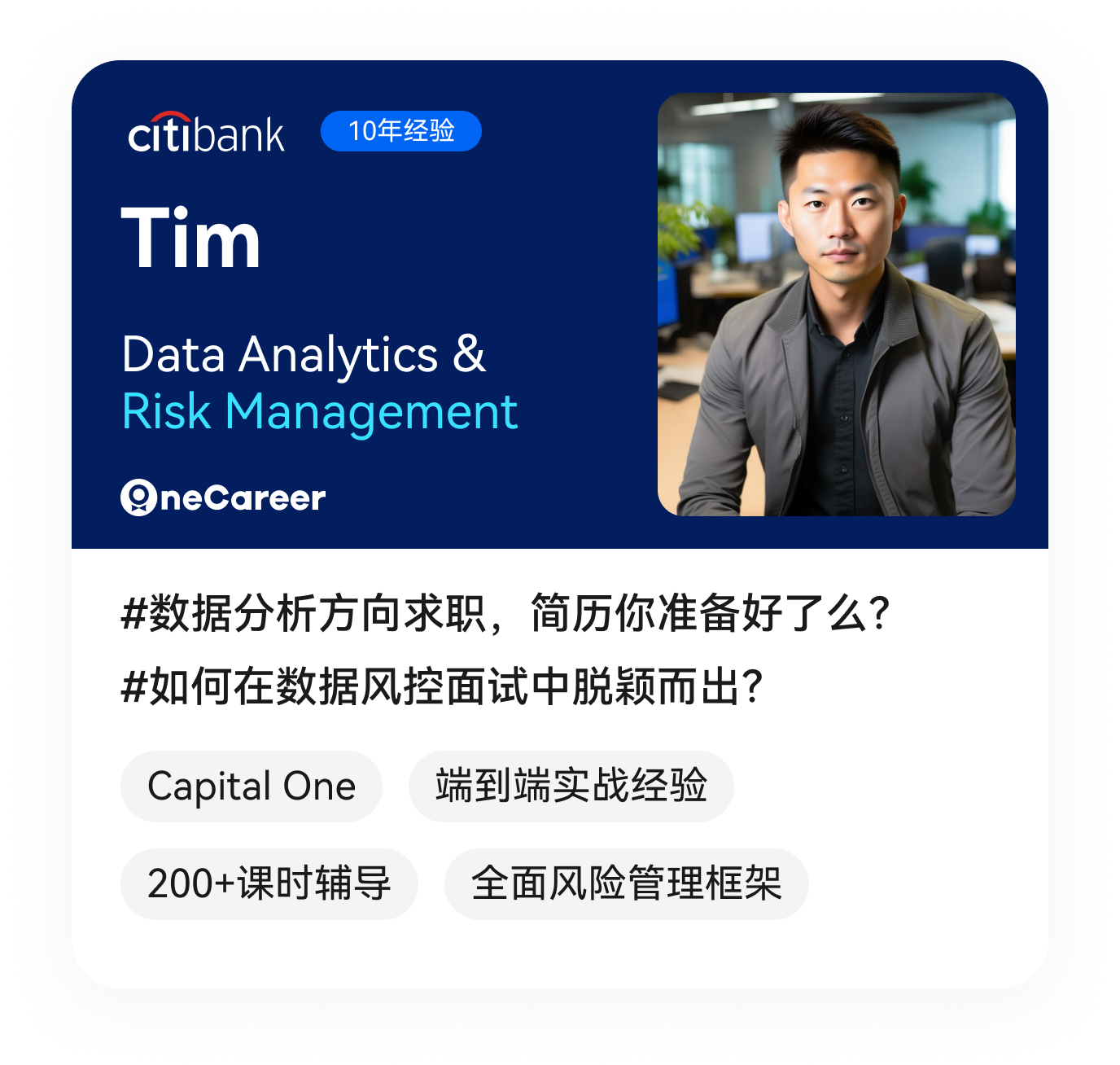 Tim,Data Analytics & Risk Management,#数据分析方向求职，简历你准备好了么？,#如何在数据风控面试中脱颖而出？,Capital One,端到端实战经验,200+课时辅导,全面风险管理框架