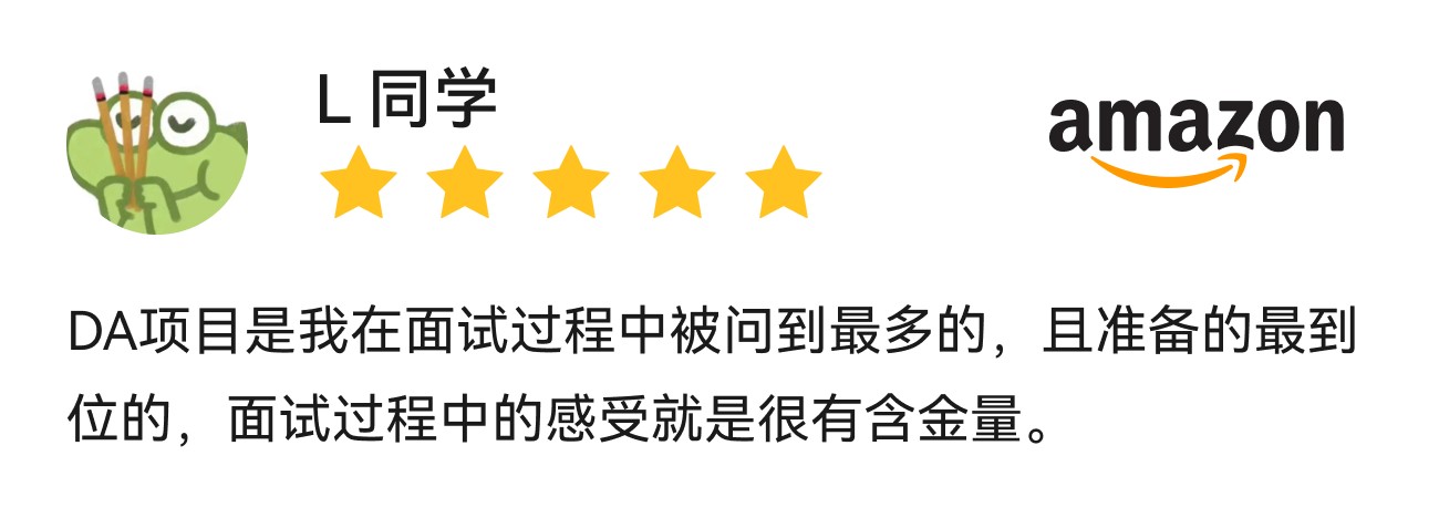 L同学,AMAZON,DA项目是我在面试过程中被问到最多的，且准备的最到位的，面试过程中的感受就是很有含金量。