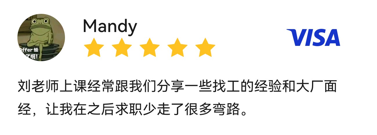 Mandy,VISA,刘老师上课经常跟我们分享一些找工的经验和大厂面经，让我在之后求职少走了很多弯路。